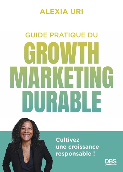 GUIDE PRATIQUE DU GROWTH MARKETING DURABLE - CULTIVEZ UNE CROISSANCE RESPONSABLE