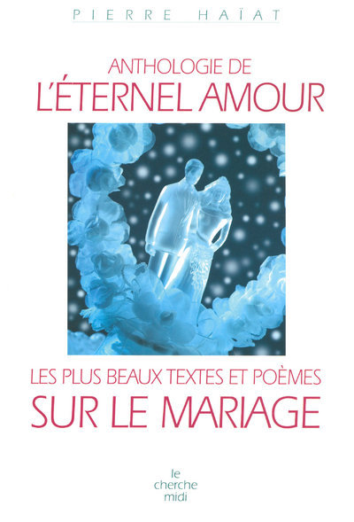 ANTHOLOGIE DE L´ETERNEL AMOUR - LES PLUS BEAUX TEXTES ET POEMES SUR LE MARIAGE