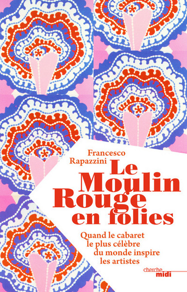MOULIN ROUGE EN FOLIES - QUAND LE CABARET LE PLUS CELEBRE DU MONDE INSPIRE LES ARTISTES