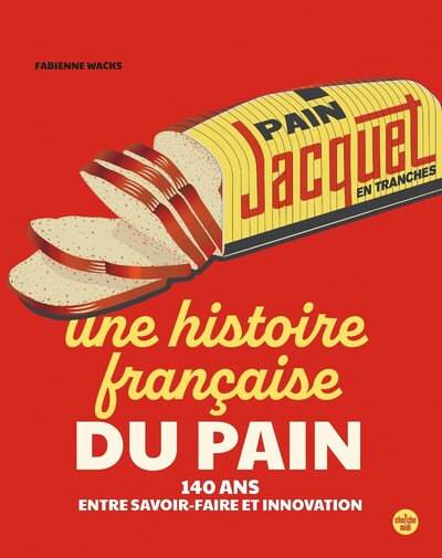 JACQUET, UNE HISTOIRE FRANCAISE DU PAIN - 140 ANS D´INNOVATIONS
