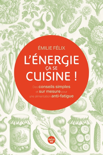 L´ENERGIE, CA SE CUISINE ! DES CONSEILS SIMPLES ET SUR MESURE POUR UNE ALIMENTATION ANTI-FATIGUE