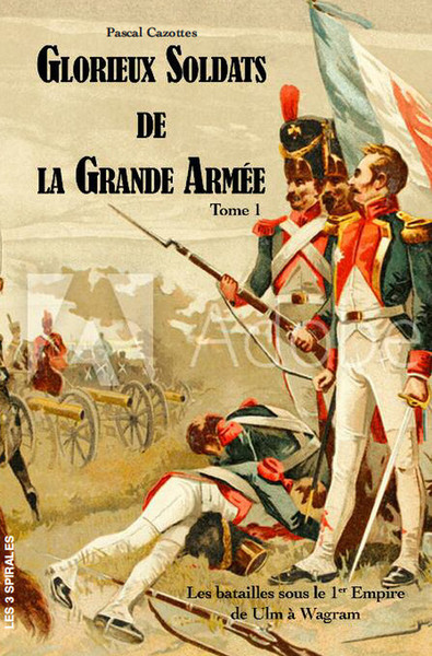 GLORIEUX SOLDATS DE LA GRANDE ARMEE TOME 1 - LES BATAILLES SOUS LE 1ER EMPI