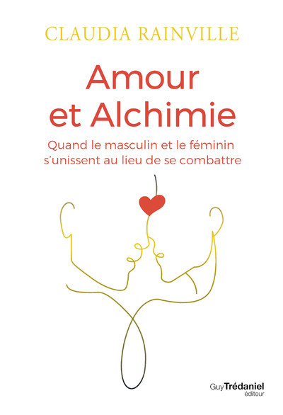 AMOUR ET ALCHIMIE - QUAND LE MASCULIN ET LE FEMININ S´UNISSENT AU LIEU DE SE COMBATTRE