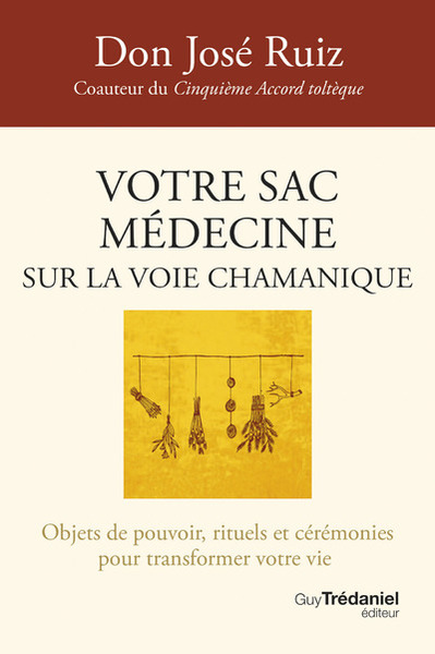 VOTRE SAC MEDECINE SUR LA VOIE CHAMANIQUE - OBJETS DE POUVOIR, RITUELS ET CEREMONIES POUR TRANSFORME