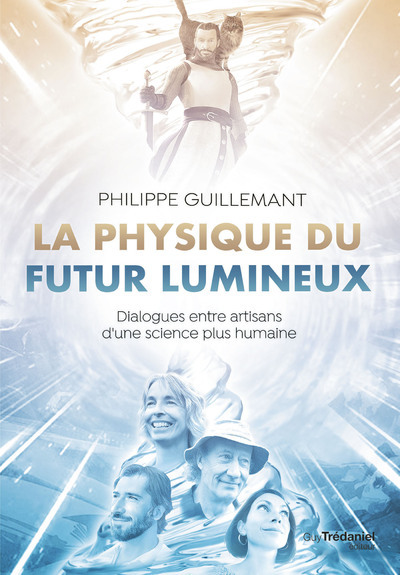 PHYSIQUE DU FUTUR LUMINEUX - DIALOGUES ENTRE ARTISANS D´UNE SCIENCE PLUS HUMAINE