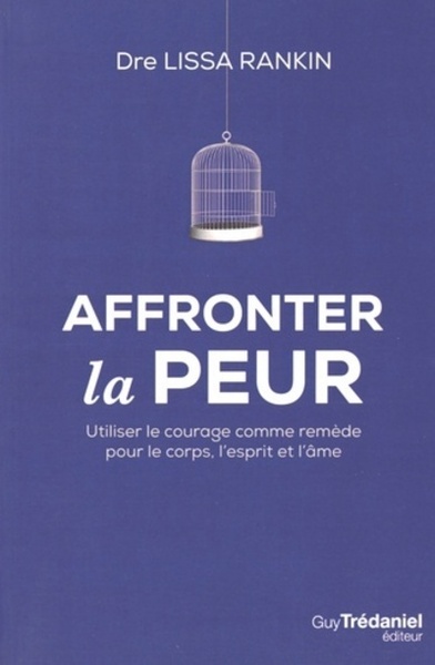 AFFRONTER LA PEUR - UTILISER LE COURAGE COMME REMEDE POUR LE CORPS, L´ESPRIT ET L´AME
