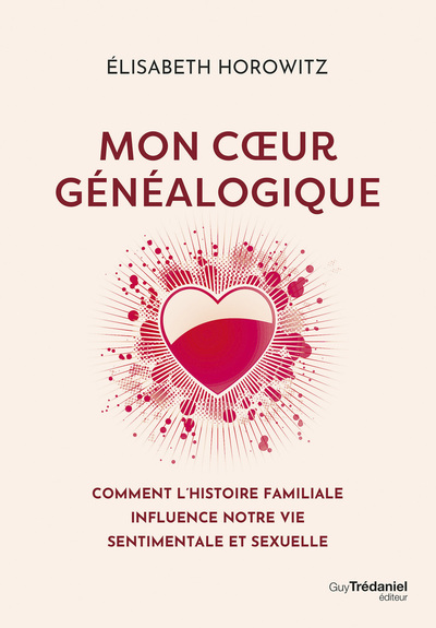 MON COEUR GENEALOGIQUE - COMMENT L´HISTOIRE FAMILIALE INFLUENCE NOTRE VIE SENTIMENTALE ET SEXUELLE