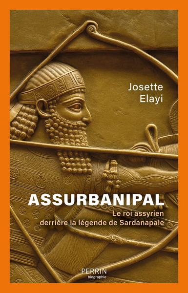 ASSURBANIPAL - LE ROI ASSYRIEN DERRIERE LA LEGENDE DE SARDANAPALE
