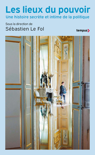LIEUX DU POUVOIR - UNE HISTOIRE SECRETE ET INTIME DE LA POLITIQUE
