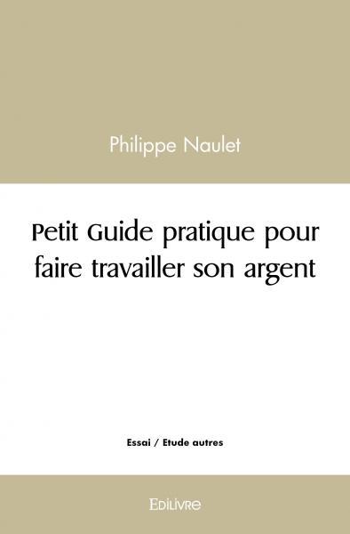PETIT GUIDE PRATIQUE POUR FAIRE TRAVAILLER SON ARGENT
