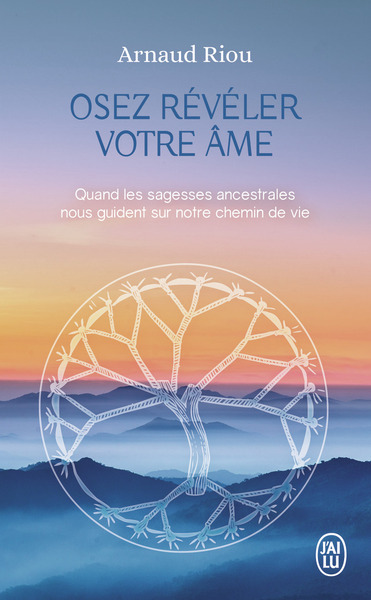 OSEZ REVELER VOTRE AME - QUAND LES SAGESSES ANCESTRALES NOUS GUIDENT SUR NOTRE CHEMIN DE VIE