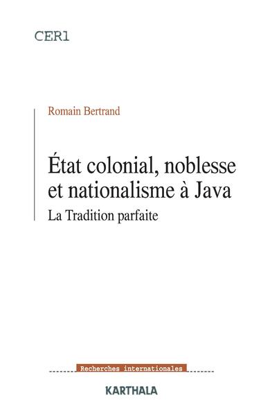 ETAT COLONIAL, NOBLESSE ET NATIONALISME A JAVA. LA TRADITION PARFAITE