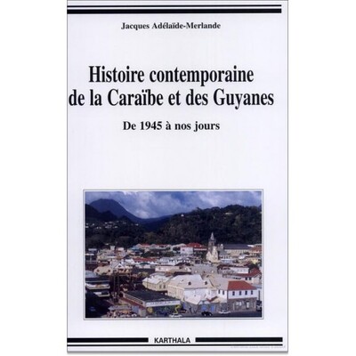 HISTOIRE CONTEMPORAINE DE LA CARAIBE ET DES GUYANES - DE 1945 A NOS JOURS