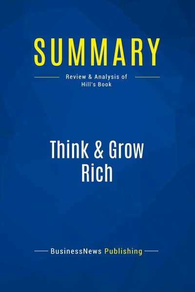 SUMMARY: THINK & GROW RICH - REVIEW AND ANALYSIS OF HILL´S BOOK