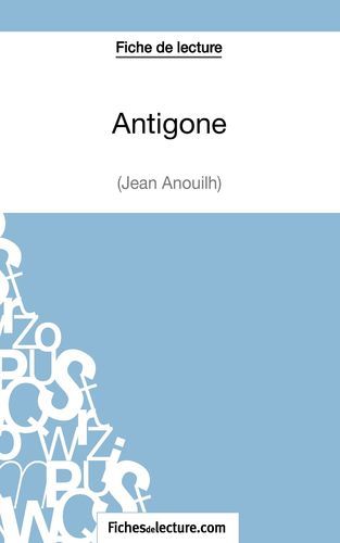 FICHE DE LECTURE : ANTIGONE DE JEAN ANOUILH - ANALYSE COMPLETE DE L´OEUVRE