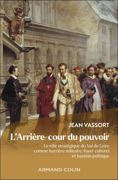 L´ARRIERE-COUR DU POUVOIR - LE ROLE STRATEGIQUE DU VAL DE LOIRE COMME BARRIERE MILITAIRE, FOYER CULT