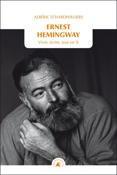 ERNEST HEMINGWAY - VIVRE, ECRIRE, TOUT EST LA