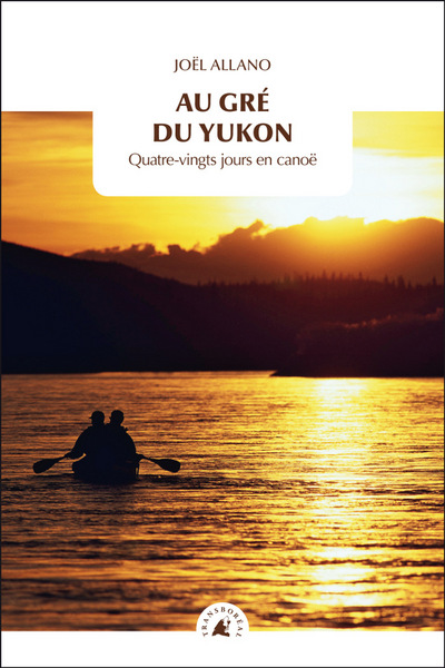 AU GRE DU YUKON - QUATRE-VINGTS JOURS EN CANOE