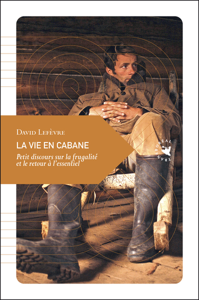VIE EN CABANE (LA) - PETIT DISCOURS SUR LA FRUGALITE...