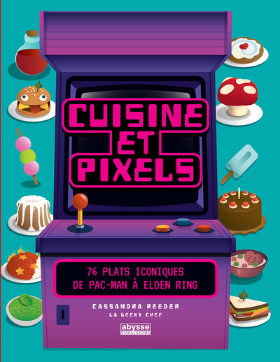 CUISINE ET PIXELS - 76 PLATS ICONIQUES : DE PAC MAN A ELDEN RING