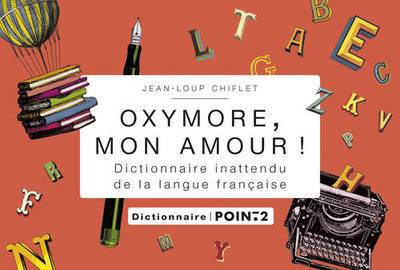 OXYMORE, MON AMOUR !. DICTIONNAIRE INATTENDU DE LA LANGUE FRANCAISE