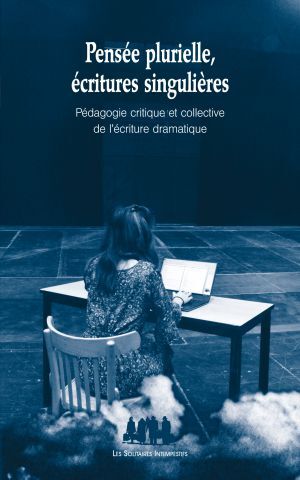 PENSEE PLURIELLE, ECRITURES SINGULIERES - PEDAGOGIE CRITIQUE ET COLLECTIVE DE L ECRITURE DRAMATIQUE