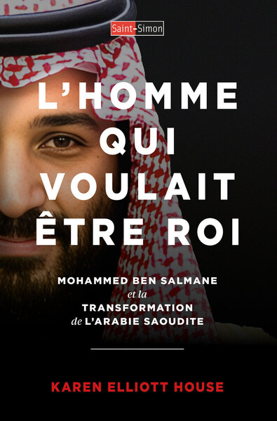 L´HOMME QUI VOULAIT ETRE ROI - MOHAMMED BEN SALMANE ET LA TRANSFORMATION DE L´ARABIE SAOUDITE