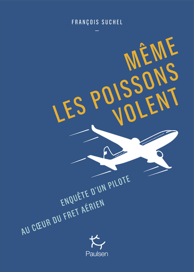 MEME LES POISSONS VOLENT - ENQUETE D´UN PILOTE AU COEUR DU FRET AERIEN.