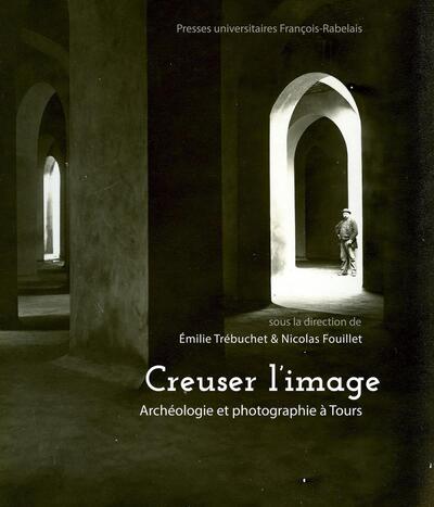 CREUSER L´IMAGE - ARCHEOLOGIE ET PHOTOGRAPHIE A TOURS