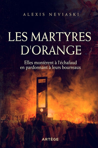 ARTYRES D´ORANGE - ELLES MONTERENT A L´ECHAFAUD EN PARDONNANT A LEURS 