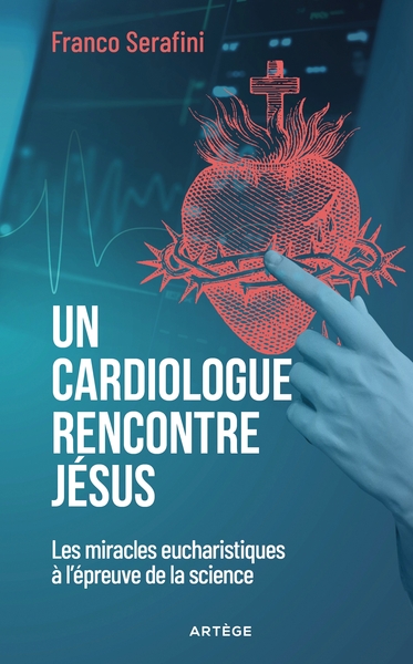UN CARDIOLOGUE RENCONTRE JESUS - LES MIRACLES EUCHARISTIQUES A L´EPREUVE DE LA SCIENCE