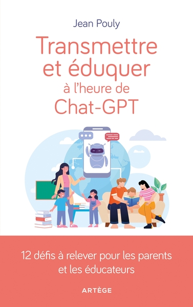 TRANSMETTRE ET EDUQUER A L´HEURE DE CHAT-GPT - 12 DEFIS A RELEVER POUR LES PARENTS ET EDUCATEURS