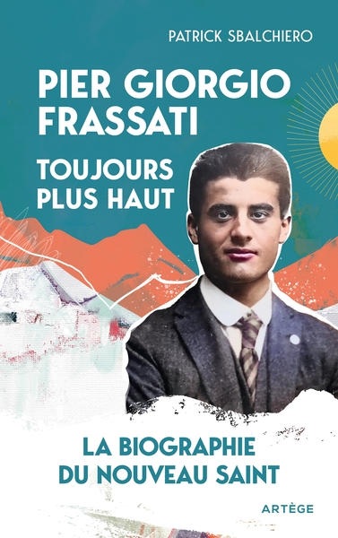 PIER GIORGIO FRASSATI, TOUJOURS PLUS HAUT - LA BIOGRAPHIE DU NOUVEAU SAINT