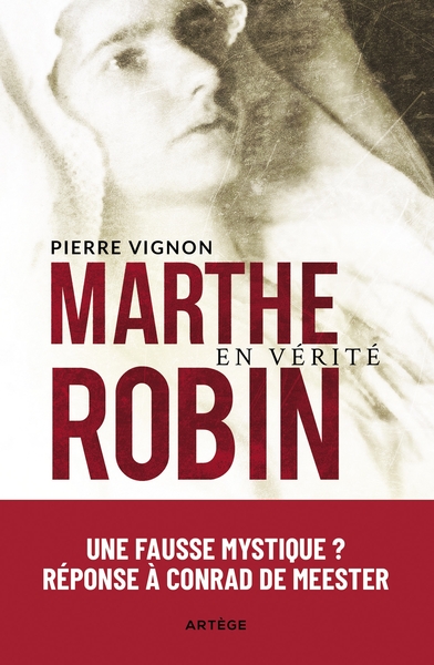 MARTHE ROBIN EN VERITE - UNE "FAUSSE MYSTIQUE" ? REPONSE A CONRAD DE MEESTE
