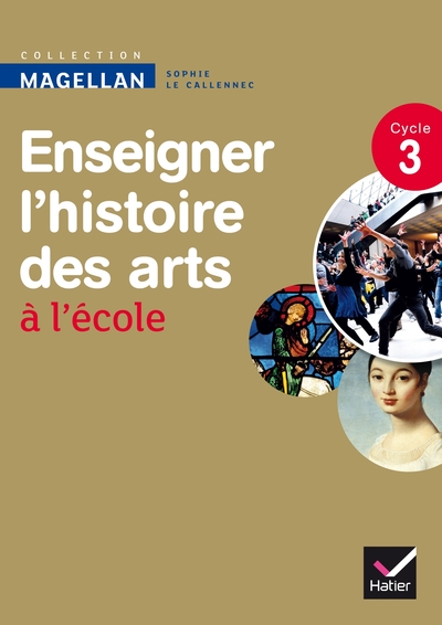 MAGELLAN ENSEIGNER L´HISTOIRE DES ARTS CYCLE 3 ED. 2013 - GUIDE DE L´ENSEIGNANT