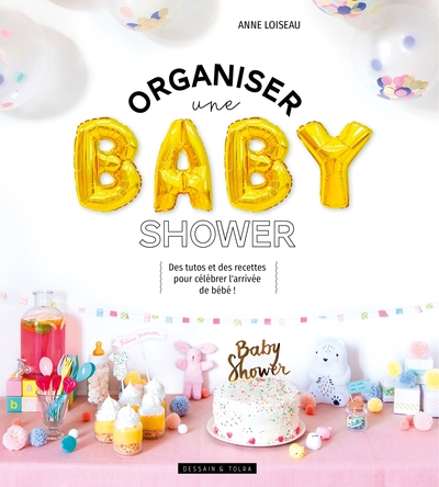 ORGANISER UNE BABY SHOWER - DES TUTOS ET DES RECETTES POUR CELEBRER L´ARRIVEE DE BEBE !