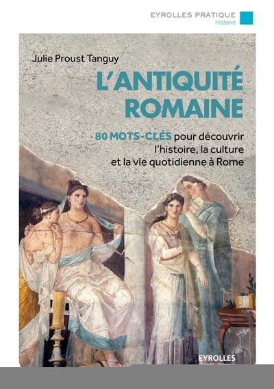 L´ANTIQUITE ROMAINE - 80 MOTS-CLES POUR DECOUVRIR L´HISTOIRE, LA CULTURE ET