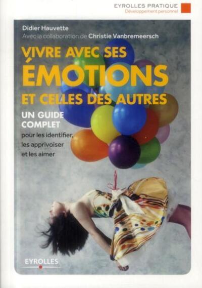 VIVRE AVEC SES EMOTIONS ET CELLES DES AUTRES. UN GUIDE COMPLET POUR LES IDENTIFIER, LES APPRIVOISER