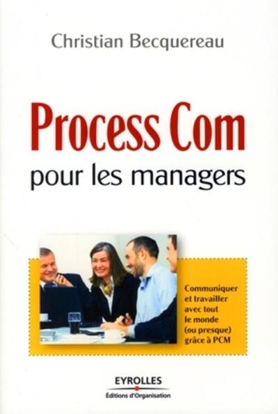 PROCESS COM POUR LES MANAGERS. COMMUNIQUER ET TRAVAILLER AV EC TOUT LE MONDE (OU PRESQUE) GRACE A PC