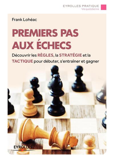 PREMIERS PAS AUX ECHECS  DECOUVRIR LES REGLES LA STRATEGIE ET LA TACTIQUE POUR DEBUTER S´ENTRAINER E