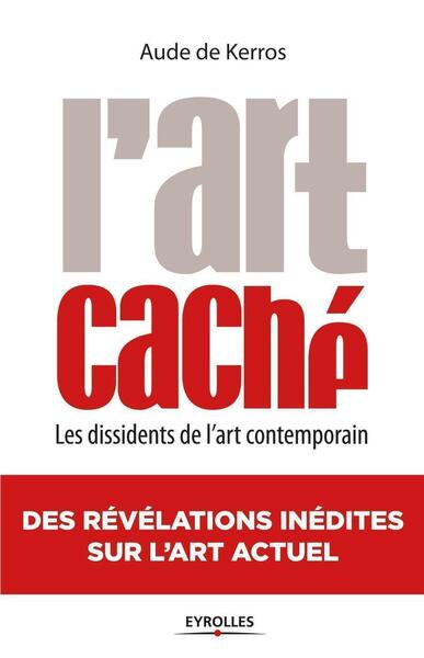 L´ART CACHE. LES DISSIDENTS DE L´ART CONTEMPORAIN. DES REVELATIONS INEDITES SUR L´ART ACTUEL