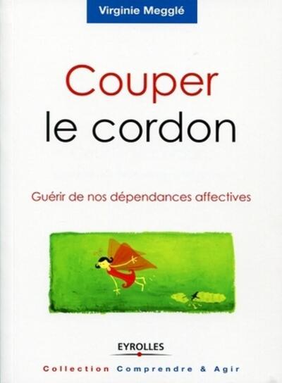 COUPER LE CORDON. GUERIR DE NOS DEPENDANCES AFFECTIVES