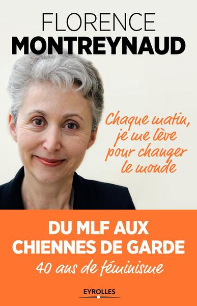 CHAQUE MATIN JE ME LEVE POUR CHANGER LE MONDE  DU MLF AUX CHIENNES DE GARDE  40 ANS DE FEMINISME