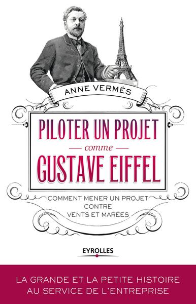 PILOTER UN PROJET COMME GUSTAVE EIFFEL. COMMENT MENER UN PR OJET CONTRE VENTS ET MAREES.
