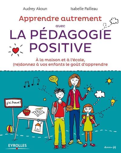 APPRENDRE AUTREMENT AVEC LA PEDAGOGIE POSITIVE. A LA MAISON ET A L´ECOLE (RE)DONNEZ A VOS ENFANTS LE