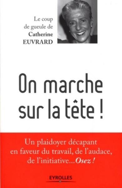 ON MARCHE SUR LA TETE! UN PLAIDOYER DECAPANT EN FAVEUR DU TRAVAIL, DE L'AUDACE, DE L'INITIATIVE... O
