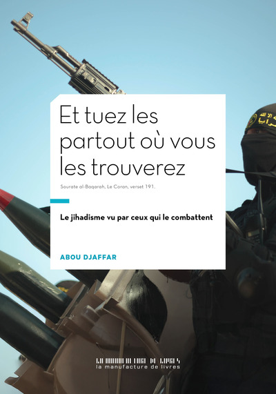 ET TUEZ-LES PARTOUT OU VOUS LES TROUVEREZ - LE JIHADISME VU PAR CEUX QUI LE COMBATTENT