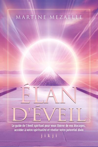 ELAN D´EVEIL - LE GUIDE DE L´EVEIL SPIRITUEL POUR VOUS LIBERER DE VOS BLOCAGES, ACCEDER A VOTRE SPIR