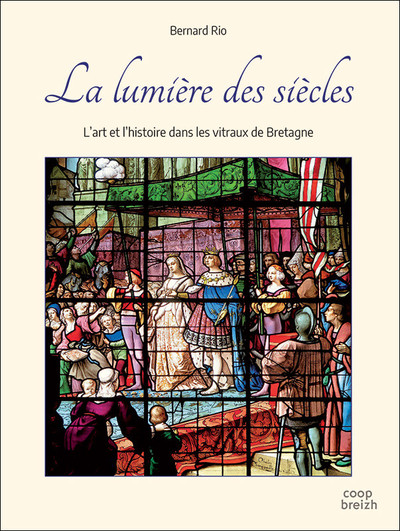 LUMIERE DES SIECLES - L´ART ET L´HISTOIRE DANS LES VITRAUX DE BRETAGNE