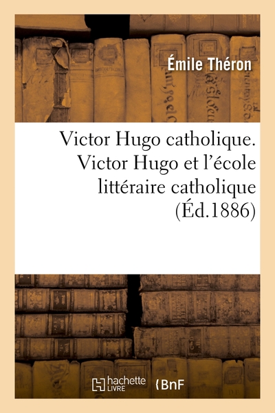 VICTOR HUGO CATHOLIQUE. VICTOR HUGO ET L´ECOLE LITTERAIRE CATHOLIQUE